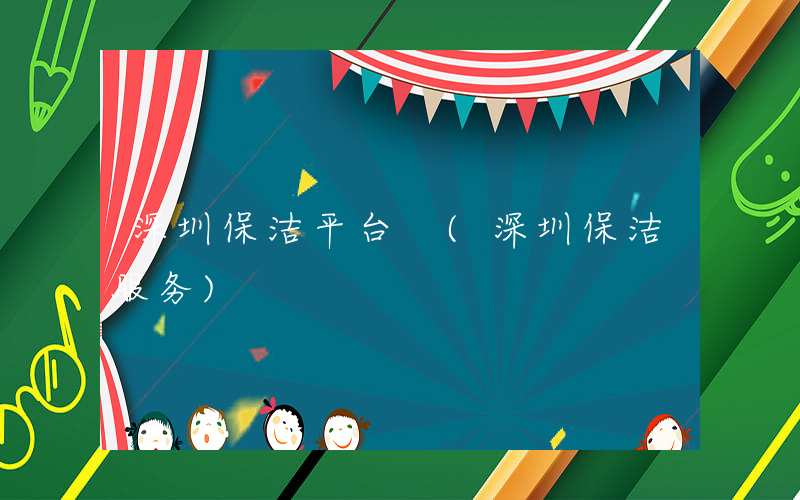 深圳保洁平台 (深圳保洁服务)